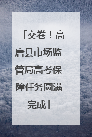 交卷！高唐县市场监管局高考保障任务圆满完成