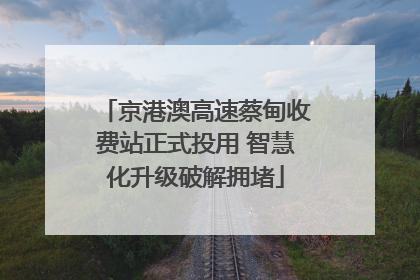 京港澳高速蔡甸收费站正式投用 智慧化升级破解拥堵