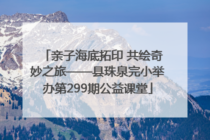 亲子海底拓印 共绘奇妙之旅——县珠泉完小举办第299期公益课堂
