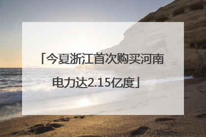 今夏浙江首次购买河南电力达2.15亿度