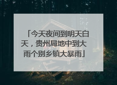 今天夜间到明天白天，贵州局地中到大雨个别乡镇大暴雨
