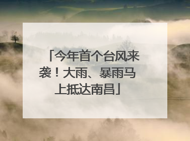 今年首个台风来袭！大雨、暴雨马上抵达南昌