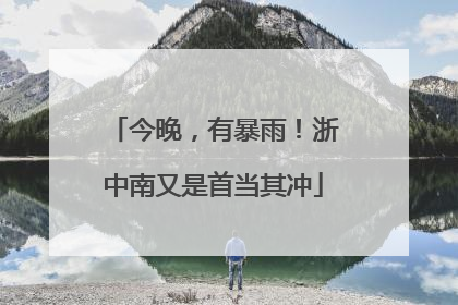 今晚，有暴雨！浙中南又是首当其冲