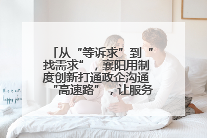 从“等诉求”到“找需求”，襄阳用制度创新打通政企沟通“高速路”，让服务“一键直达”