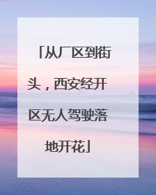 从厂区到街头，西安经开区无人驾驶落地开花