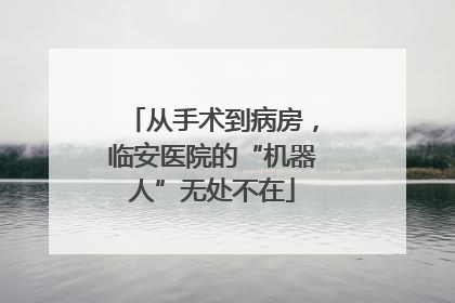 从手术到病房，临安医院的“机器人”无处不在
