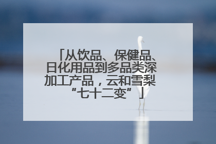 从饮品、保健品、日化用品到多品类深加工产品，云和雪梨“七十二变”