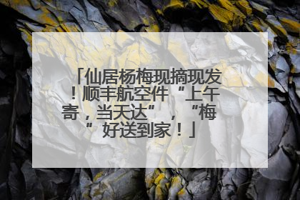 仙居杨梅现摘现发！顺丰航空件“上午寄，当天达”，“梅”好送到家！