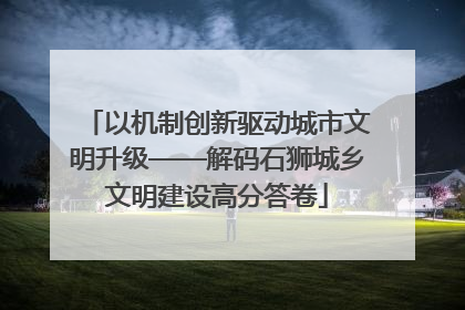 以机制创新驱动城市文明升级——解码石狮城乡文明建设高分答卷