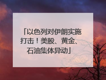以色列对伊朗实施打击！美股、黄金、石油集体异动