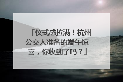 仪式感拉满！杭州公交人准备的端午惊喜，你收到了吗？