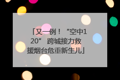 又一例！“空中120” 跨城接力救援烟台危重新生儿