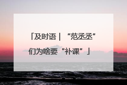 及时语｜“范丞丞”们为啥要“补课”