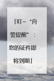 叮~“舟警提醒”:您的证件即将到期