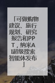 可做购物建议、旅行规划、研究报告和PPT，纳米AI超级搜索智能体发布