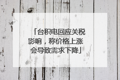 台积电回应关税影响，称价格上涨会导致需求下降