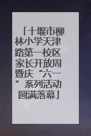 十堰市柳林小学天津路第一校区家长开放周暨庆“六一”系列活动圆满落幕