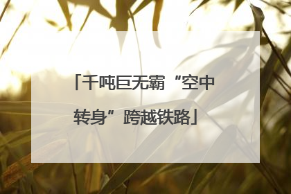 千吨巨无霸“空中转身”跨越铁路