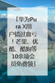 华为Pura X用户错过血亏！芒果、优酷、酷狗等10余项会员免费领