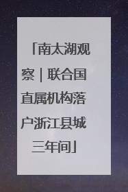 南太湖观察｜联合国直属机构落户浙江县城三年间
