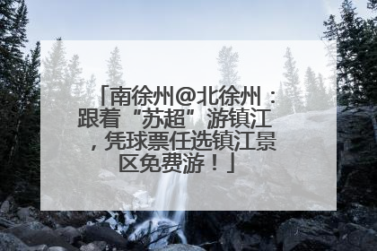 南徐州@北徐州：跟着“苏超”游镇江，凭球票任选镇江景区免费游！