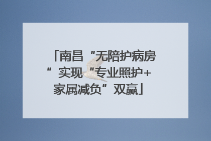南昌“无陪护病房”实现“专业照护+家属减负”双赢
