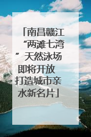 南昌赣江“两滩七湾”天然泳场即将开放 打造城市亲水新名片
