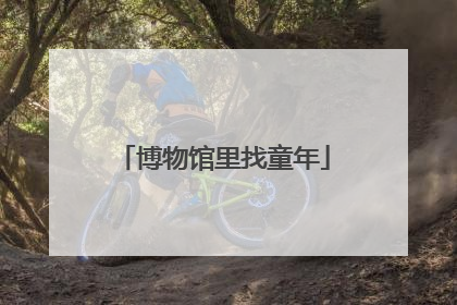 博物馆里找童年