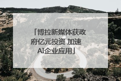 博拉新媒体获政府亿元投资 加速AI企业应用