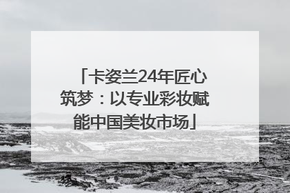 卡姿兰24年匠心筑梦：以专业彩妆赋能中国美妆市场