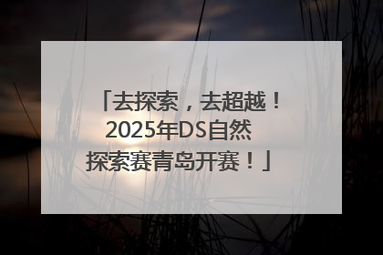 去探索，去超越！2025年DS自然探索赛青岛开赛！
