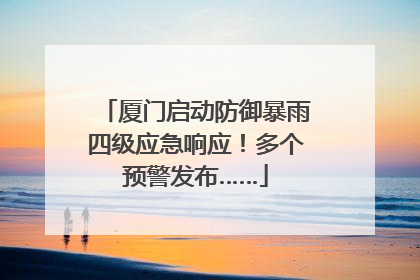 厦门启动防御暴雨四级应急响应！多个预警发布……