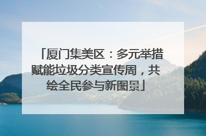 厦门集美区：多元举措赋能垃圾分类宣传周，共绘全民参与新图景