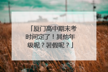 厦门高中期末考时间定了！其他年级呢？暑假呢？