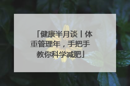健康半月谈丨体重管理年，手把手教你科学减肥