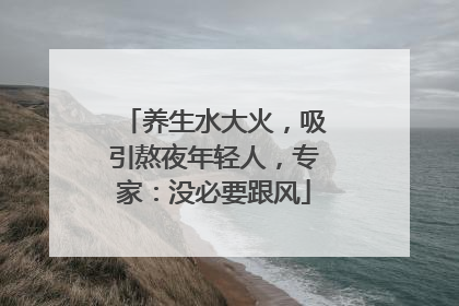 养生水大火，吸引熬夜年轻人，专家：没必要跟风
