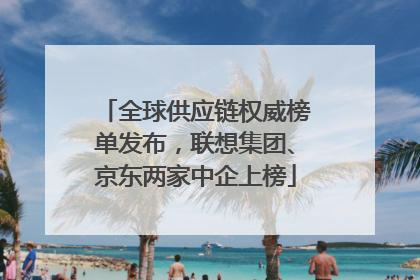 全球供应链权威榜单发布，联想集团、京东两家中企上榜