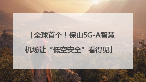 全球首个！保山5G-A智慧机场让“低空安全”看得见