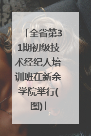 全省第31期初级技术经纪人培训班在新余学院举行(图)