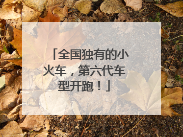 全国独有的小火车，第六代车型开跑！