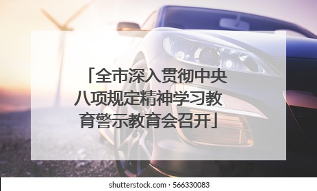 全市深入贯彻中央八项规定精神学习教育警示教育会召开