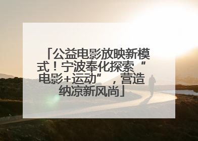 公益电影放映新模式！宁波奉化探索“电影+运动”，营造纳凉新风尚