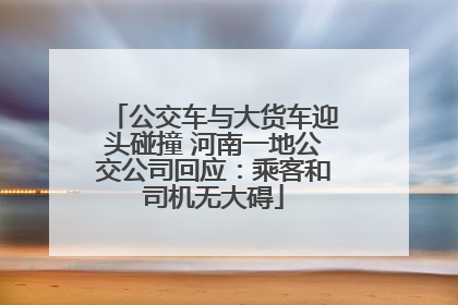 公交车与大货车迎头碰撞 河南一地公交公司回应：乘客和司机无大碍