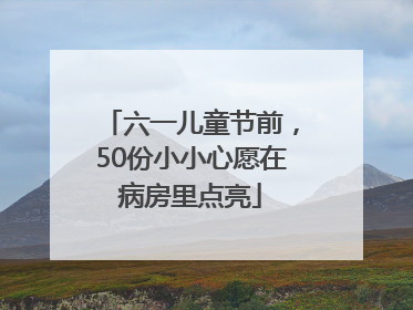 六一儿童节前，50份小小心愿在病房里点亮