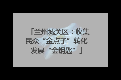 兰州城关区：收集民众“金点子”转化发展“金钥匙”