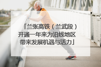 兰张高铁（兰武段）开通一年来为沿线地区带来发展机遇与活力