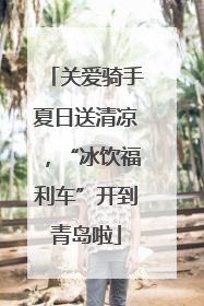 关爱骑手夏日送清凉，“冰饮福利车”开到青岛啦