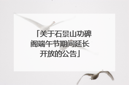关于石景山功碑阁端午节期间延长开放的公告