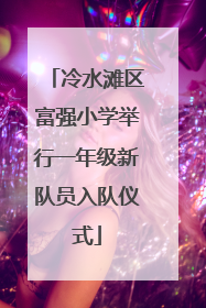 冷水滩区富强小学举行一年级新队员入队仪式