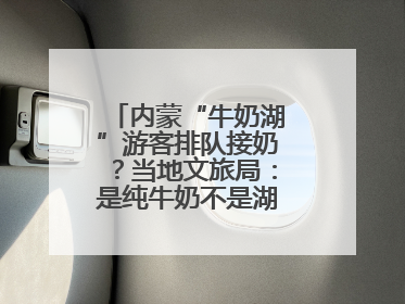内蒙“牛奶湖”游客排队接奶？当地文旅局：是纯牛奶不是湖水，可放心喝